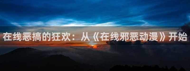 少女波子汽水樱花动漫：在线恶搞的狂欢：从《在线邪恶动漫》开始