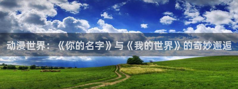 进击的巨人第二季樱花动漫：动漫世界：《你的名字》与《我的世界》的奇妙邂逅