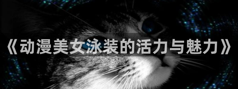 樱花动漫入口大全：《动漫美女泳装的活力与魅力》