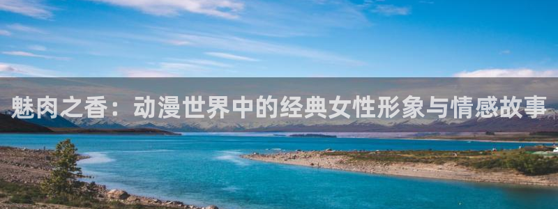 樱花动漫最新动漫：魅肉之香：动漫世界中的经典女性形象与情感故事